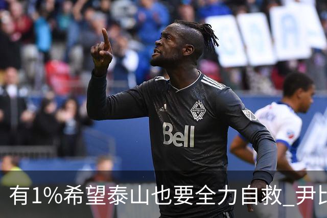 有1%希望泰山也要全力自救 尹比加兰转会存变数
