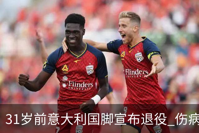 31岁前意大利国脚宣布退役 伤病彻底毁了他